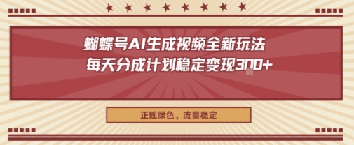 蝴蝶号AI生成视频全新玩法，每天分成计划稳定变现3张+，正规绿色，流量稳定-赚客网赚