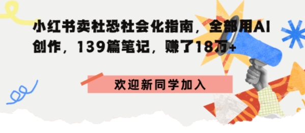 小红书卖社恐社会化指南，全部用AI创作，139篇笔记，搞了18W+-赚客网赚