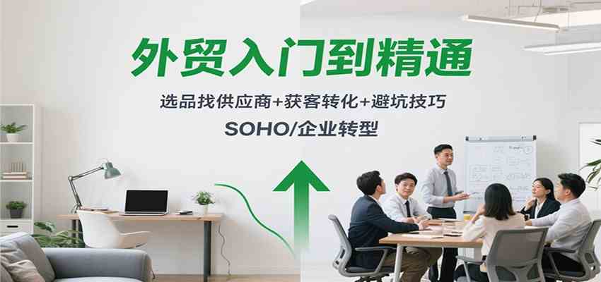 外贸入门到精通，选品找供应商+获客转化+避坑技巧，SOHO/企业转型-赚客网赚