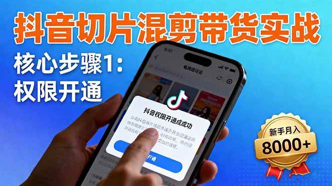 （16319期）抖音切片混剪带货实战：权限开通、商品挂车、混剪手法，新手月入8000+-赚客网赚