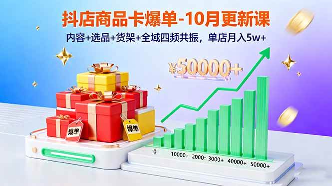 （16318期）抖店商品卡爆单-10月新课：内容+选品+货架+全域四频共振，单店月入5w+-赚客网赚