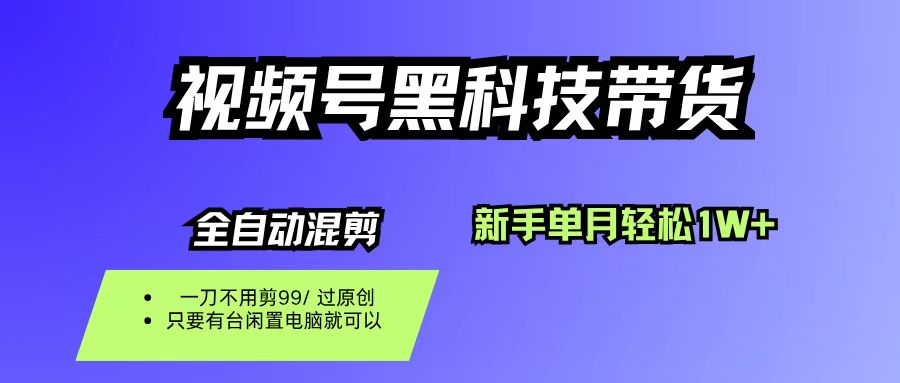 （16321期）视频号黑科技短视频带货，新手也能单月到手1W+，一刀不用剪，零投资-赚客网赚