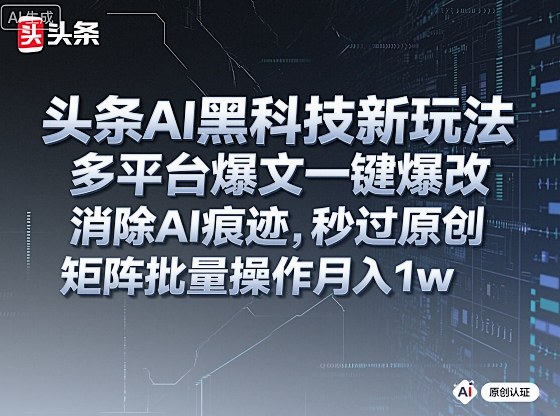 头条AI黑科技新玩法，多平台爆文一键爆改，消除AI痕迹，秒过原创，矩阵批量操作月入1w+【揭秘】-赚客网赚