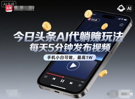 今日头条AI代躺賺玩法，每天5分钟发布视频，手机小白可做，最高1W+【揭秘】-赚客网赚