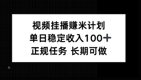 视频挂播賺米计划，单日稳定收益100+，长期可做【揭秘】-赚客网赚