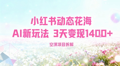 小红书动态花海AI新玩法，长期项目，3天变现1.4k-赚客网赚