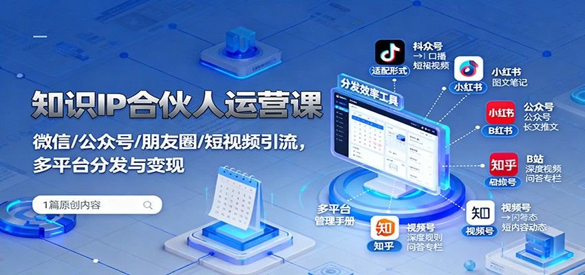 知识IP合伙人运营课：微信/公众号/朋友圈/短视频引流，多平台分发与变现-赚客网赚