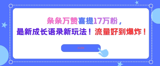 条条万赞喜提17W粉，最新成长语录新玩法，流量好到爆！-赚客网赚