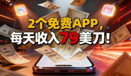 2个免费APP,轻松挣美刀,1天收入79刀,0门槛,当天就有收入-赚客网赚