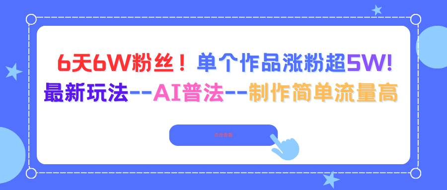 （16340期）6天6W粉丝！单个作品涨粉超5W!最新玩法–AI普法–制作简单流量高-赚客网赚