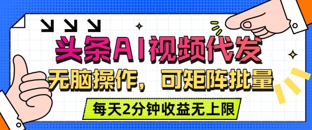 头条AI视频代发，无脑操作，可矩阵批量，每天2分钟收益无上限-赚客网赚