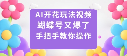 AI开花玩法视频，蝴蝶号又爆了，手把手教你操作-赚客网赚