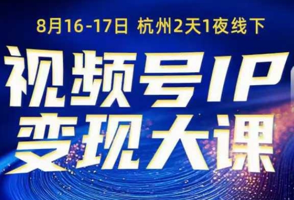 视频号ip变现大课8月16-17日线下课，一次性讲透视频号矩阵、投放、引流、转化的全流程SOP-赚客网赚