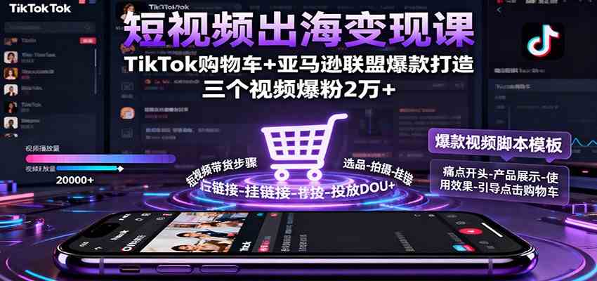 短视频出海变现课：TikTok购物车+亚马逊联盟爆款打造，三个视频爆粉2万+-赚客网赚