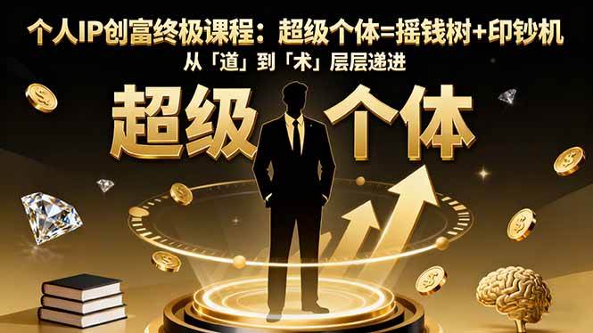 （16365期）个人IP创富终极课程：超级个体=摇钱树+印钞机，从「道」到「术」层层递进-赚客网赚