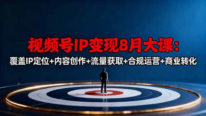 （16361期）视频号IP变现8月大课，覆盖IP定位+内容创作+流量获取+合规运营+商业转化-赚客网赚