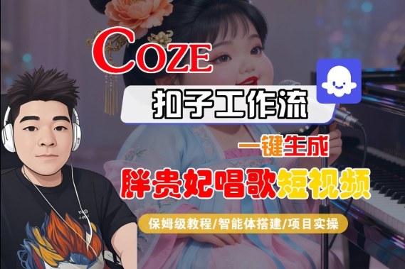 Coze扣子智能体工作流一键生成“胖贵妃对口型唱歌“短视频,全流程保姆级教学-赚客网赚