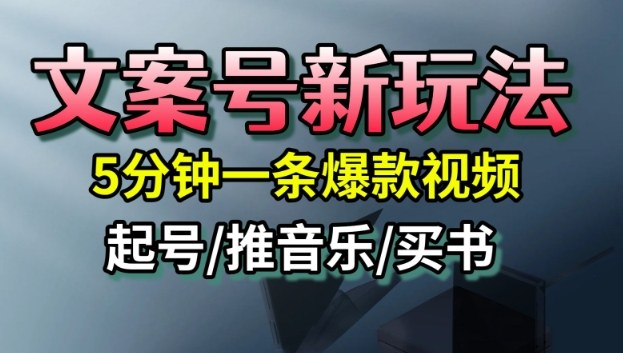 文案号新玩法，5分钟一条爆款视频，流量高，起号快，多方位变现-赚客网赚