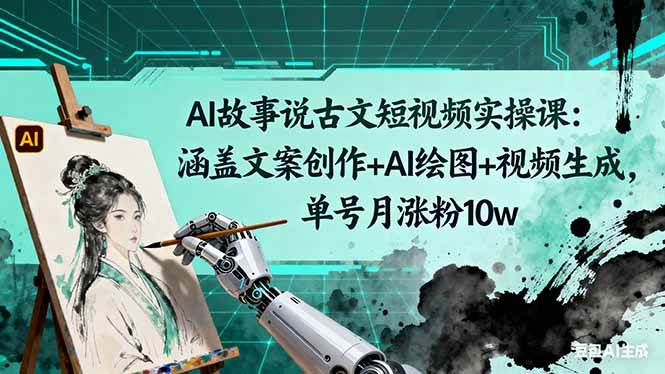 （16369期）AI故事说古文短视频实操课：涵盖文案创作+AI绘图+视频生成，单号月涨粉10w-赚客网赚