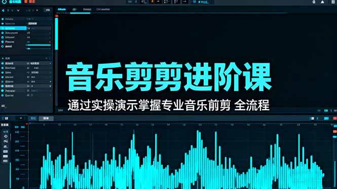 （16383期）音乐剪辑进阶课：通过实操演示掌握专业的音乐剪辑全流程技能-赚客网赚