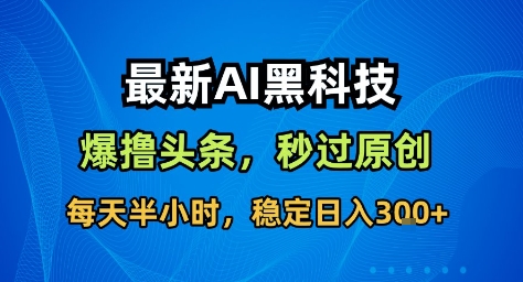 最新AI黑科技撸头条收益软件，无需指令，原创度直接拉满，每日稳定收益3张【揭秘】-赚客网赚
