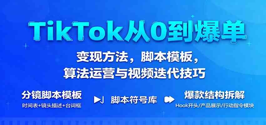 TikTok从0到爆单：变现方法，脚本模板，算法运营与视频迭代技巧-赚客网赚