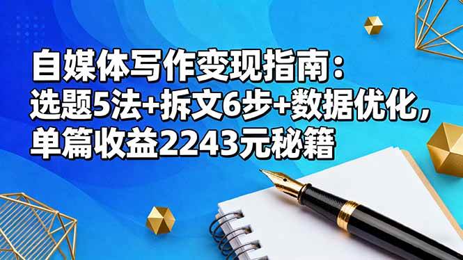 （16378期）自媒体写作变现指南：选题5法+拆文6步+数据优化，单篇收益2243元秘籍-赚客网赚