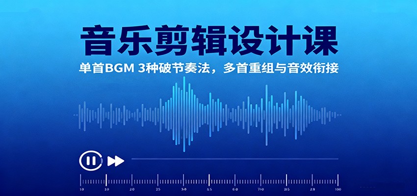 音乐剪辑设计课：单首BGM 3种破节奏法，多首重组与音效衔接-赚客网赚