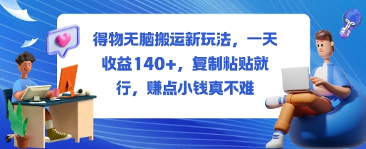 得物无脑搬运新玩法，一天收益140+，复制粘贴就行，賺点小钱真不难-赚客网赚