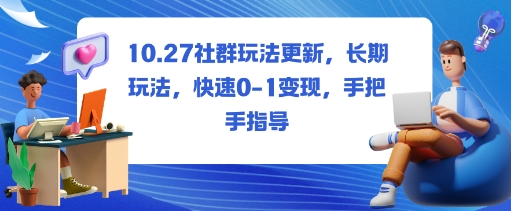 社群玩法更新，长期玩法，快速0-1变现，手把手指导-赚客网赚