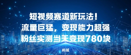 短视频赛道新玩法！流量巨猛，变现能力超强粉丝实测当天变现7张-赚客网赚