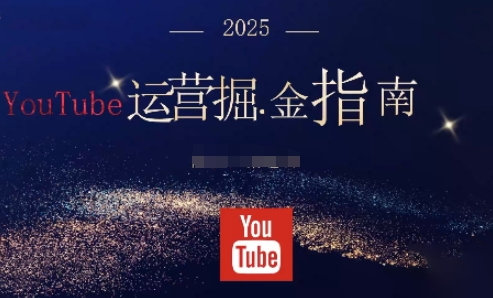 2025油管YouTuBe运营掘金指南,全方位帮你从零搭建油管运营体系-赚客网赚