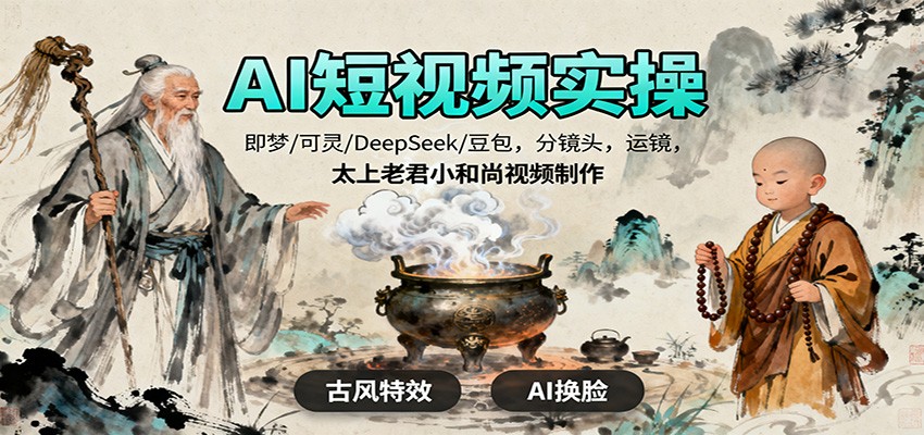 AI短视频实操，即梦/可灵/DeepSeek/豆包，分镜头，运镜，太上老君小和尚视频制作-赚客网赚