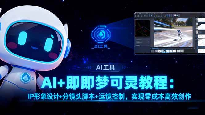 （16423期）AI+即梦可灵教程：IP形象设计+分镜头脚本+运镜控制，实现零成本高效创作-赚客网赚
