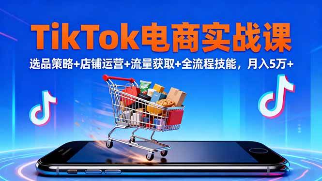 （16422期）TikTok电商实战课10月，选品策略+店铺运营+流量获取+全流程技能，月入5万+-赚客网赚