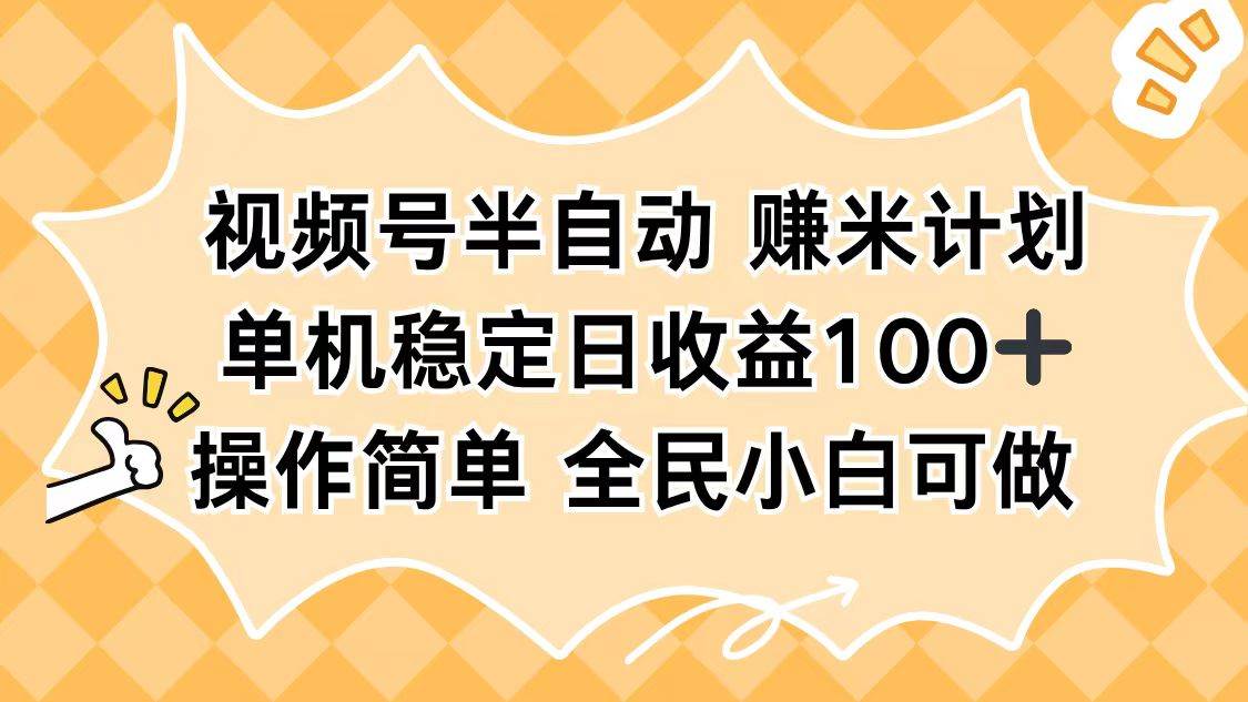 （16428期）视频号半自动赚米计划，单机稳定日收益100+，操作简单可批量操作-赚客网赚