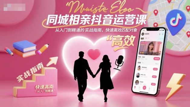 同城相亲抖音运营课，从入门到精通的实战指南，快速高效匹配对象-赚客网赚