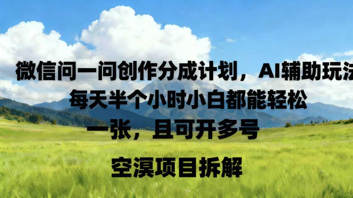 微信问一问创作者分成计划，AI辅助玩法，每天半小时小白都能轻松到手一张，且可开多号-赚客网赚