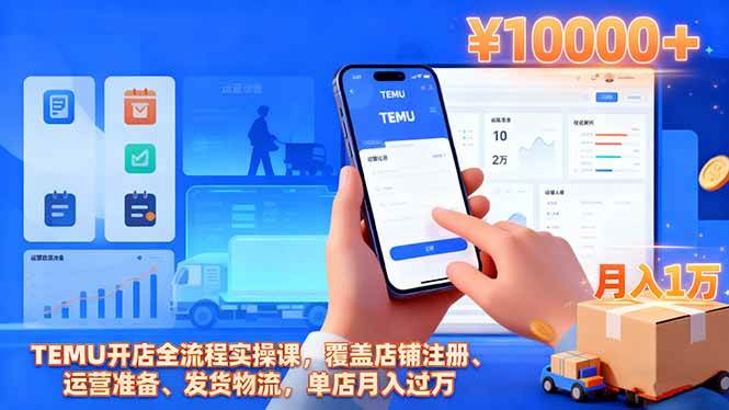 （16441期）TEMU开店全流程实操课，覆盖店铺注册、运营准备、发货物流，单店月入过万-赚客网赚