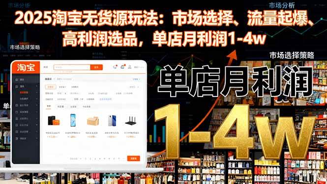 （16445期）2025淘宝无货源玩法：市场选择、流量起爆、高利润选品，单店月利润1-4w-赚客网赚