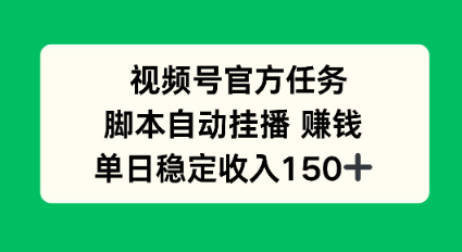 视频号官方任务，脚本自动挂播賺钱，单日稳定收入1张+【揭秘】-赚客网赚