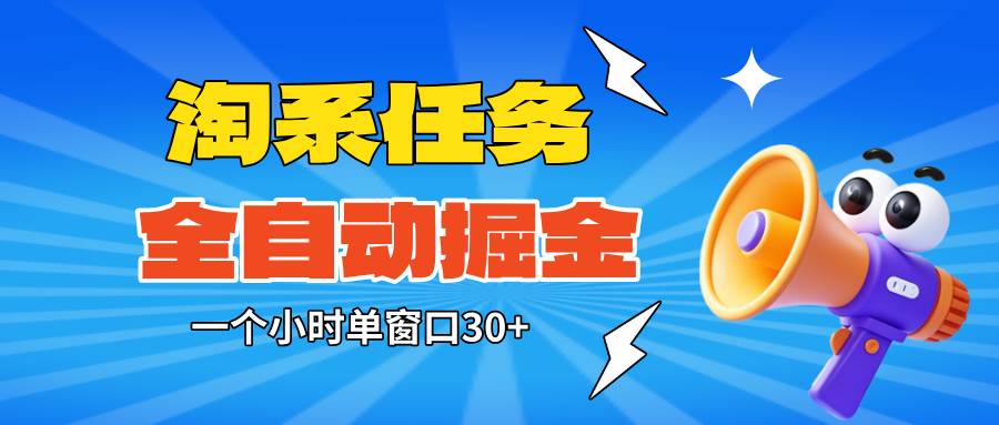 （16447期）淘系任务助手全自动掘金，单窗口一个小时30+~矩阵操作无需人工-赚客网赚