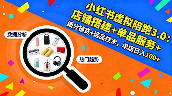 小红书虚拟陪跑3.0：店铺搭建+单品服务+细分铺货+选品技术，单店日入100+-赚客网赚