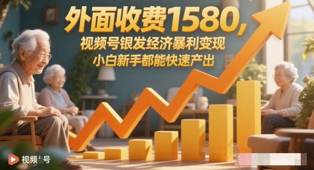 外面收费1580，视频号银发经济暴利变现，小白新手都能快速产出-赚客网赚