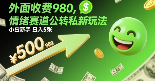 外面收费980，情绪赛道公转私新玩法，小白新手日入5张+-赚客网赚