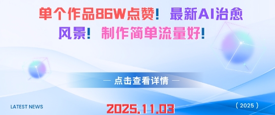 单个作品86W点赞，最新AI治愈风景，制作简单流量好！-赚客网赚