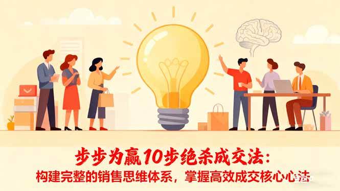（16465期）步步为赢10步绝杀成交法：构建完整的销售思维体系，掌握高效成交核心心法-赚客网赚