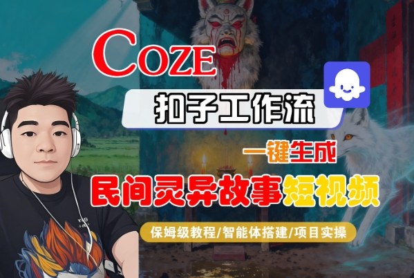 Coze扣子智能体工作流一键生成“民间灵异故事“短视频，全流程保姆级教学-赚客网赚