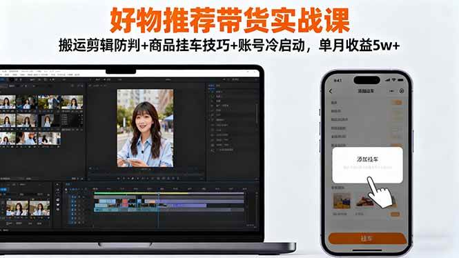 （16467期）好物推荐带货实战课：搬运剪辑防判+商品挂车技巧+账号冷启动，单月收益5w+-赚客网赚