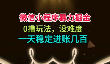 微信小程序暴力掘金，0撸玩法，没难度，一天稳定进账几张【揭秘】-赚客网赚